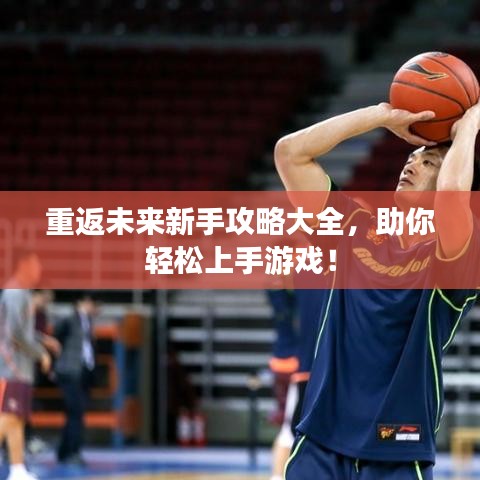 重返未來新手攻略大全，助你輕松上手游戲！