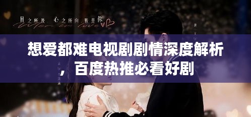 想愛都難電視劇劇情深度解析，百度熱推必看好劇