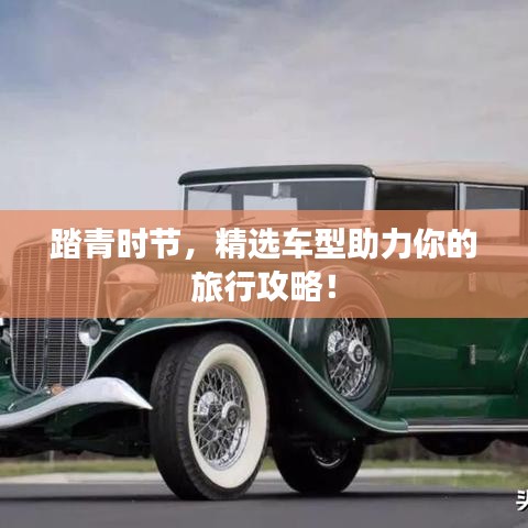 踏青時(shí)節(jié)，精選車型助力你的旅行攻略！