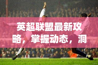 英超聯(lián)盟最新攻略，掌握動態(tài)，洞悉賽場風云