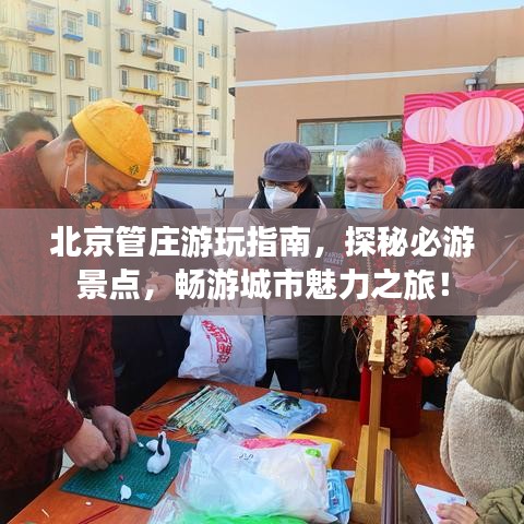 北京管莊游玩指南，探秘必游景點(diǎn)，暢游城市魅力之旅！