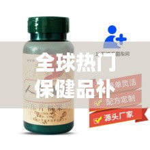 全球熱門(mén)保健品補(bǔ)腎膠囊排行榜TOP推薦