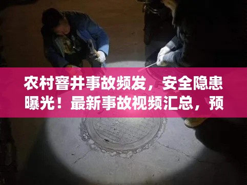農村窨井事故頻發(fā)，安全隱患曝光！最新事故視頻匯總，預防為先