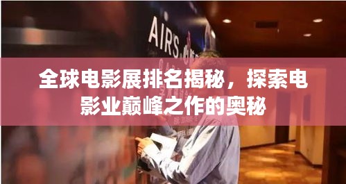 全球電影展排名揭秘，探索電影業(yè)巔峰之作的奧秘