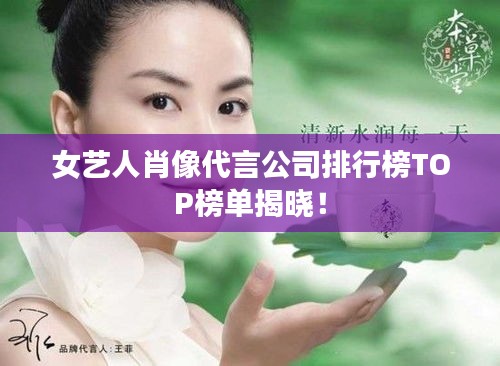 女藝人肖像代言公司排行榜TOP榜單揭曉！