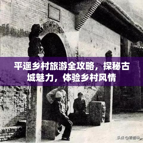 平遙鄉(xiāng)村旅游全攻略，探秘古城魅力，體驗鄉(xiāng)村風(fēng)情