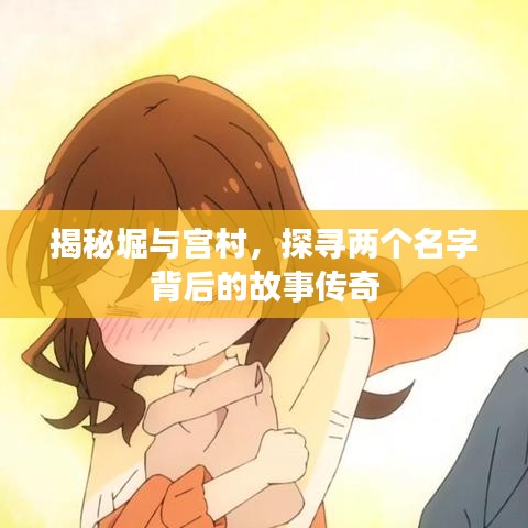 揭秘堀與宮村，探尋兩個(gè)名字背后的故事傳奇