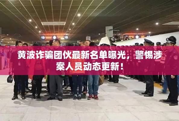 黃波詐騙團(tuán)伙最新名單曝光，警惕涉案人員動態(tài)更新！