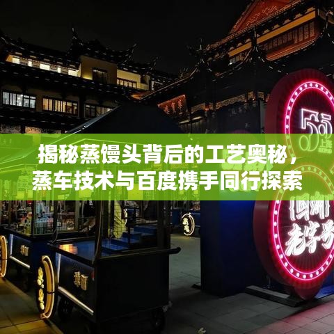揭秘蒸饅頭背后的工藝奧秘，蒸車技術(shù)與百度攜手同行探索