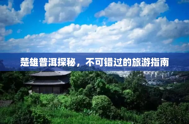 楚雄普洱探秘，不可錯過的旅游指南