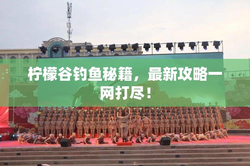 檸檬谷釣魚秘籍，最新攻略一網(wǎng)打盡！