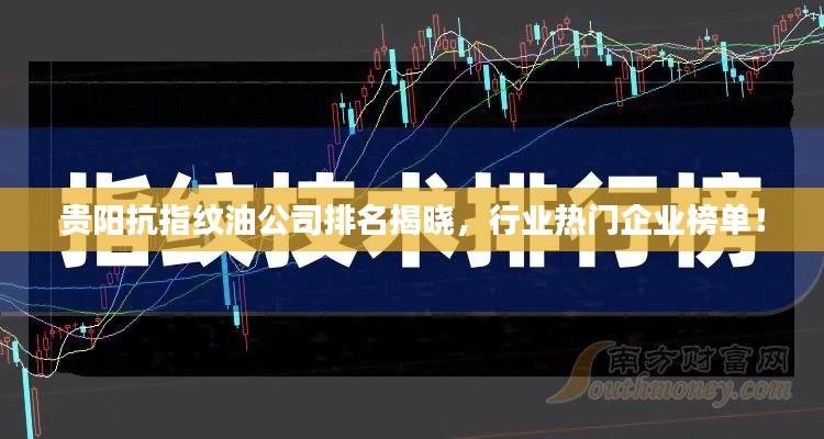 貴陽抗指紋油公司排名揭曉，行業(yè)熱門企業(yè)榜單！