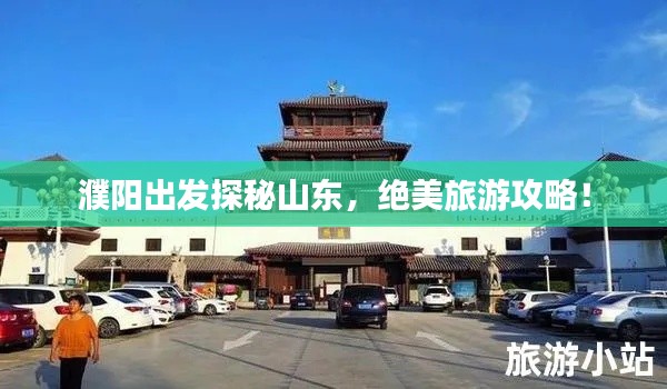 濮陽(yáng)出發(fā)探秘山東，絕美旅游攻略！