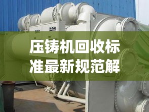 壓鑄機回收標(biāo)準(zhǔn)最新規(guī)范解讀，專業(yè)、環(huán)保、高效回收！