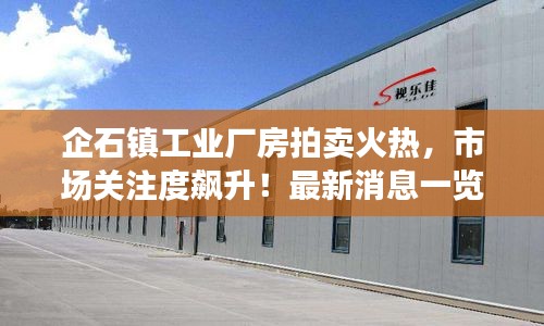 企石鎮(zhèn)工業(yè)廠房拍賣火熱，市場關(guān)注度飆升！最新消息一覽