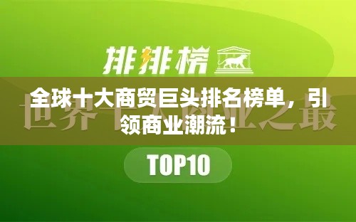 全球十大商貿(mào)巨頭排名榜單，引領(lǐng)商業(yè)潮流！