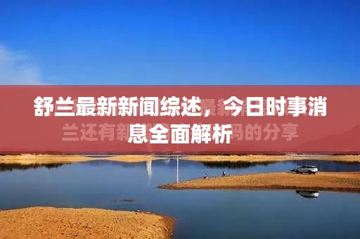 舒蘭最新新聞綜述，今日時(shí)事消息全面解析