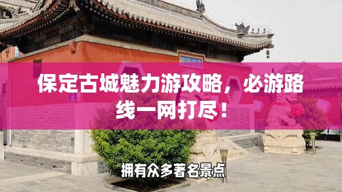 保定古城魅力游攻略，必游路線一網(wǎng)打盡！