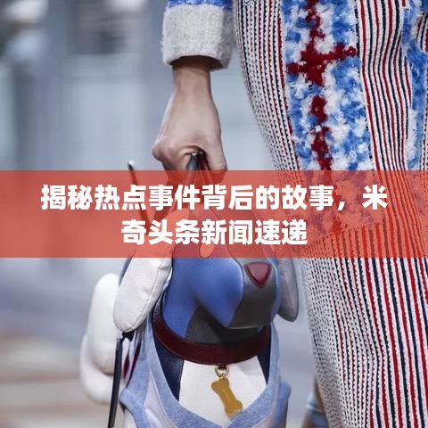 揭秘?zé)狳c(diǎn)事件背后的故事，米奇頭條新聞速遞