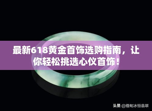 最新618黃金首飾選購指南，讓你輕松挑選心儀首飾！