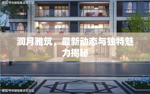潤月雅筑，最新動(dòng)態(tài)與獨(dú)特魅力揭秘