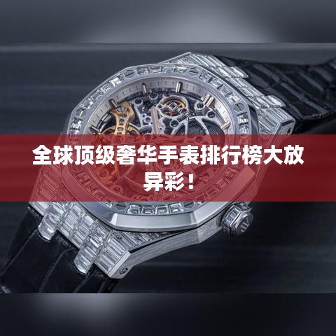 全球頂級奢華手表排行榜大放異彩！