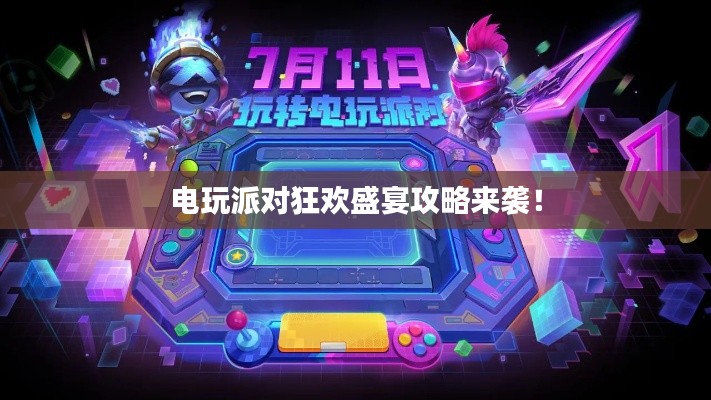 電玩派對(duì)狂歡盛宴攻略來(lái)襲！
