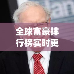 全球富豪排行榜實時更新，財富格局與最新動態(tài)變化