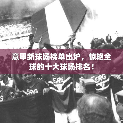 意甲新球場榜單出爐，驚艷全球的十大球場排名！