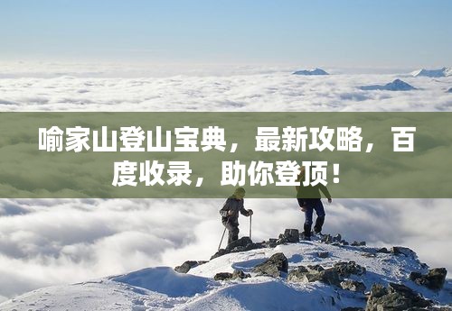 喻家山登山寶典，最新攻略，百度收錄，助你登頂！