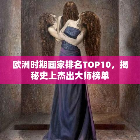 歐洲時(shí)期畫家排名TOP10，揭秘史上杰出大師榜單