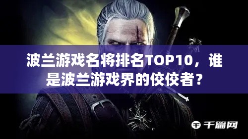 波蘭游戲名將排名TOP10，誰是波蘭游戲界的佼佼者？