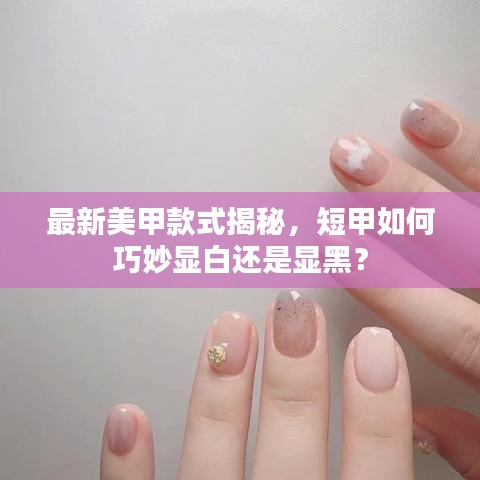 最新美甲款式揭秘，短甲如何巧妙顯白還是顯黑？