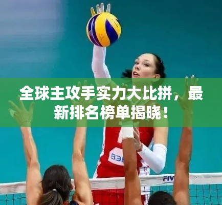 全球主攻手實(shí)力大比拼，最新排名榜單揭曉！