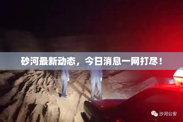 砂河最新動(dòng)態(tài)，今日消息一網(wǎng)打盡！