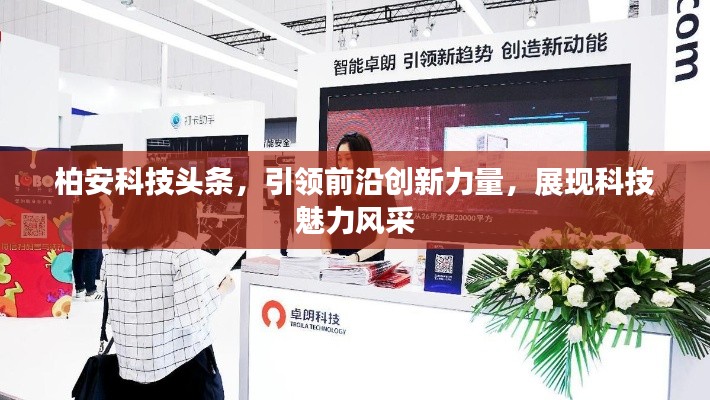 柏安科技頭條，引領(lǐng)前沿創(chuàng)新力量，展現(xiàn)科技魅力風(fēng)采