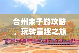 臺(tái)州親子游攻略，玩轉(zhuǎn)童趣之旅！