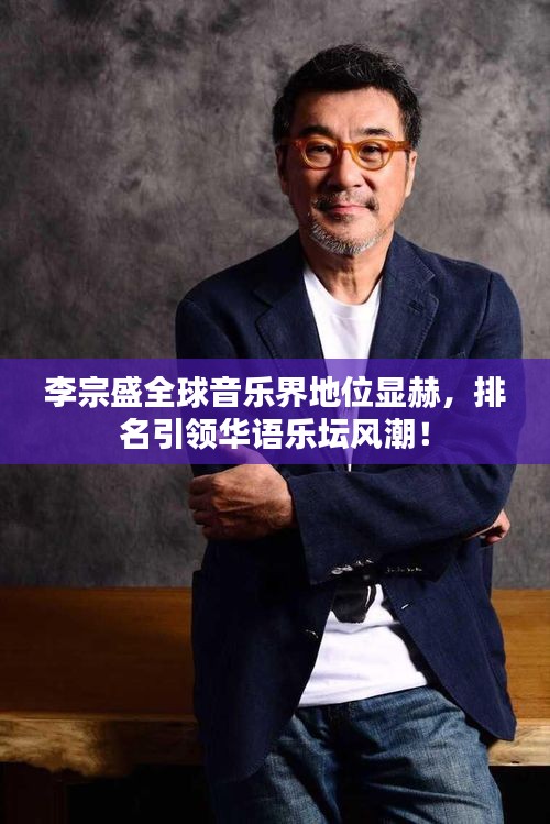 李宗盛全球音樂(lè)界地位顯赫，排名引領(lǐng)華語(yǔ)樂(lè)壇風(fēng)潮！