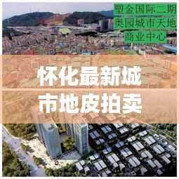 懷化最新城市地皮拍賣(mài)預(yù)告，搶拍黃金地塊，商機(jī)無(wú)限！