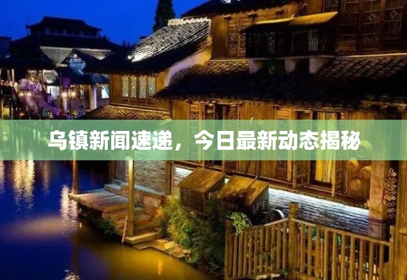 烏鎮(zhèn)新聞速遞，今日最新動態(tài)揭秘