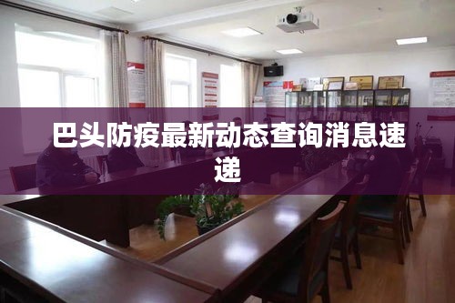 巴頭防疫最新動態(tài)查詢消息速遞