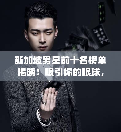 新加坡男星前十名榜單揭曉！吸引你的眼球，不容錯(cuò)過！