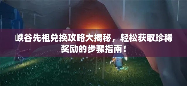 峽谷先祖兌換攻略大揭秘，輕松獲取珍稀獎勵的步驟指南！