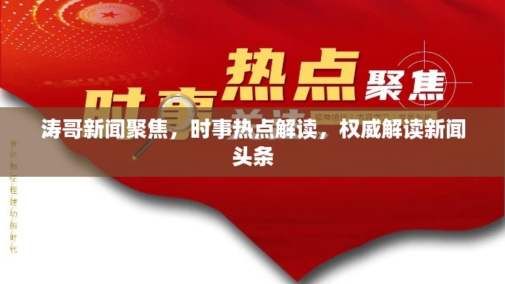 濤哥新聞聚焦，時(shí)事熱點(diǎn)解讀，權(quán)威解讀新聞?lì)^條