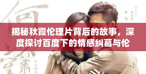 揭秘秋霞倫理片背后的故事，深度探討百度下的情感糾葛與倫理挑戰(zhàn)