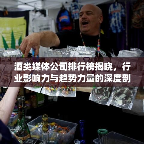酒類媒體公司排行榜揭曉，行業(yè)影響力與趨勢力量的深度剖析