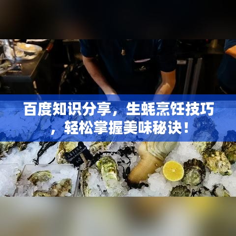百度知識(shí)分享，生蠔烹飪技巧，輕松掌握美味秘訣！