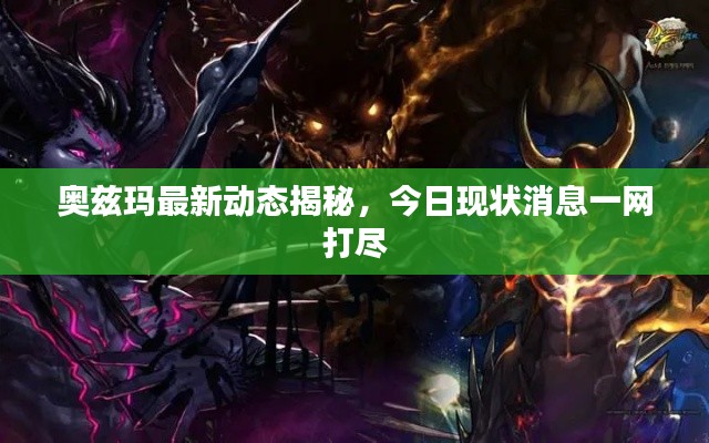 奧茲瑪最新動(dòng)態(tài)揭秘，今日現(xiàn)狀消息一網(wǎng)打盡
