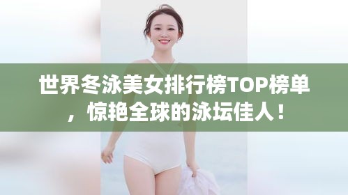 世界冬泳美女排行榜TOP榜單，驚艷全球的泳壇佳人！