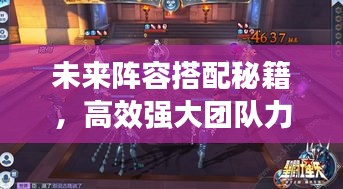 未來陣容搭配秘籍，高效強(qiáng)大團(tuán)隊(duì)力量構(gòu)建攻略！